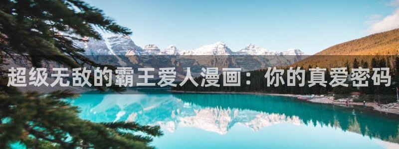managereader漫画官网入口：超级无敌的霸王爱人漫画：你的真爱密码