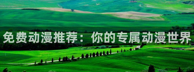 age专注动漫的门户网站：免费动漫推荐：你的专属动漫世界