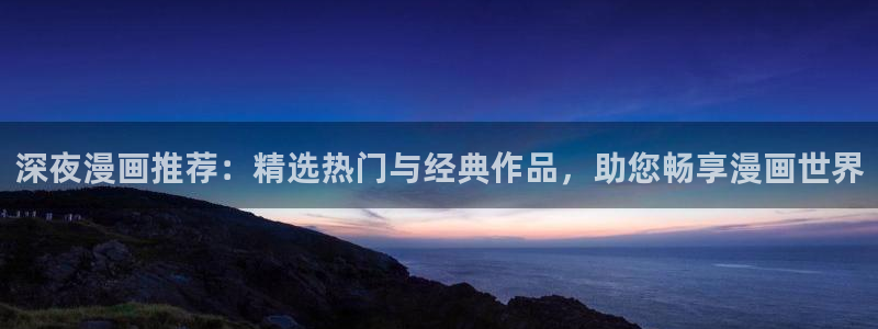 拷贝漫画 copymanager.ory网站：深夜漫画推荐：精选热门与经典作品，助您畅享漫画世界