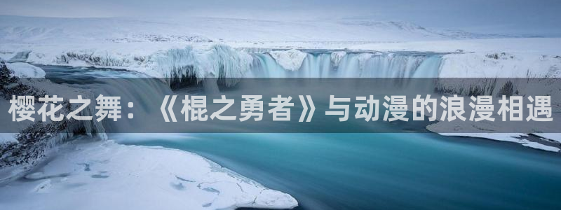 动漫天堂官网版入口：樱花之舞：《棍之勇者》与动漫的浪漫相遇