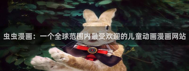 colomanage漫画官网：虫虫漫画：一个全球范围内最受欢迎的儿童动画漫画网站