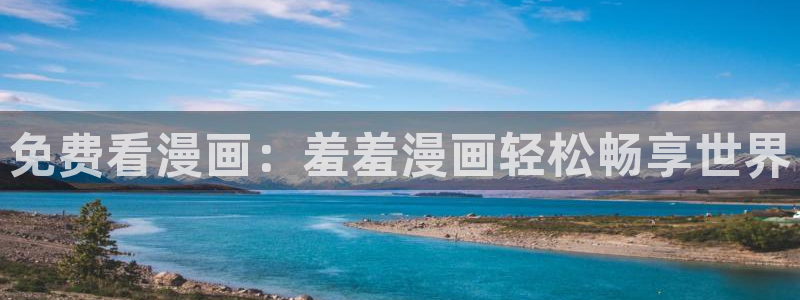 动漫天堂官网版入口：免费看漫画：羞羞漫画轻松畅享世界