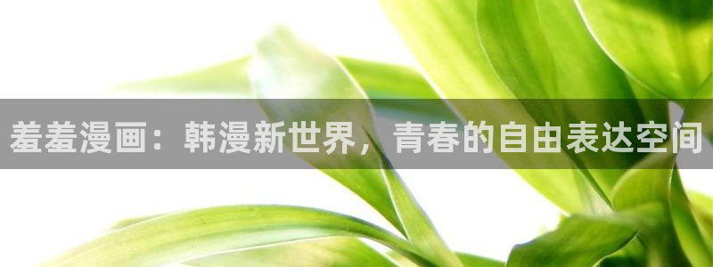 动漫天堂omofun：羞羞漫画：韩漫新世界，青春的自由表达空间