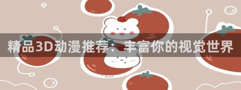 managereader漫画官网入口：精品3D动漫推荐：丰富你的视觉世界