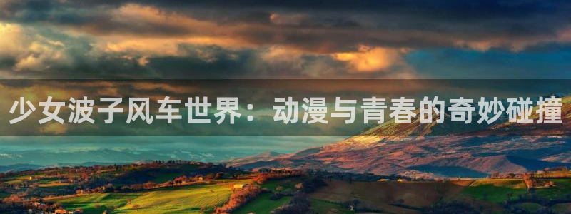 动漫天堂下载：少女波子风车世界：动漫与青春的奇妙碰撞