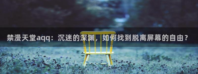 colamanage漫画官网：禁漫天堂aqq：沉迷的深渊，如何找到脱离屏幕的自由？
