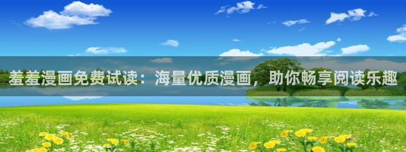 动漫天堂官网版入口：羞羞漫画免费试读：海量优质漫画，助你畅享阅读乐趣