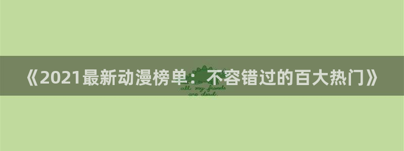 动漫天堂官网在线入口：《2021最新动漫榜单：不容错过的百大热门》