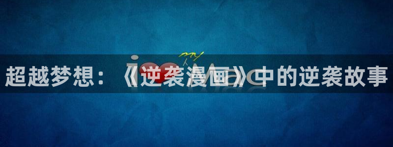 动漫天堂官网在线入口：超越梦想：《逆袭漫画》中的逆袭故事
