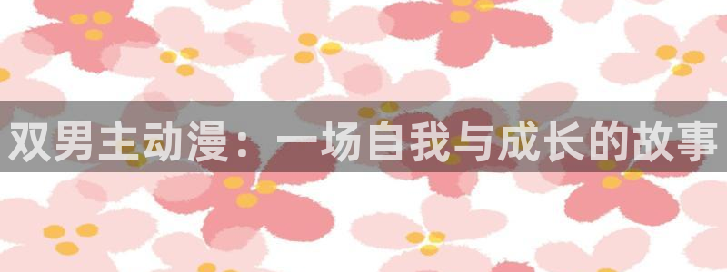动漫天堂专注动漫的门户网站：双男主动漫：一场自我与成长的故事