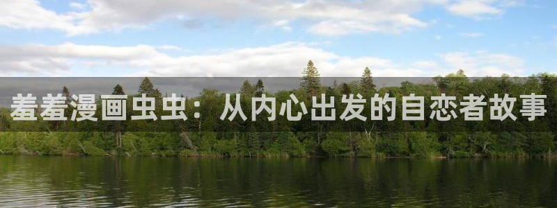 在线动画动漫下载动漫天堂：羞羞漫画虫虫：从内心出发的自恋者故事