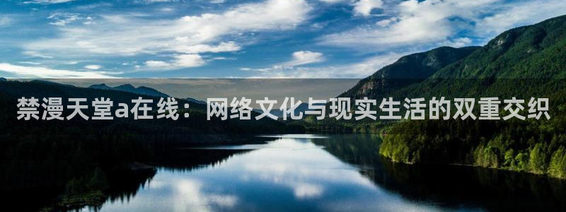 动漫天堂正版网：禁漫天堂a在线：网络文化与现实生活的双重交织