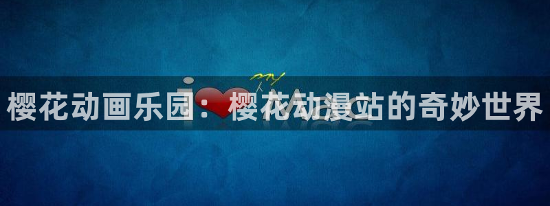 动漫天堂下载动漫全免费：樱花动画乐园：樱花动漫站的奇妙世界