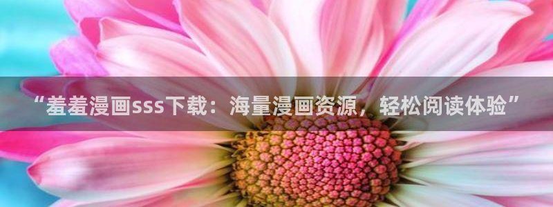 动漫天堂专注动漫的门户网站：“羞羞漫画sss下载：海量漫画资源，轻松阅读体验”