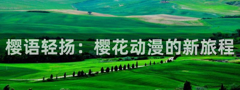 动漫天堂官网版入口：樱语轻扬：樱花动漫的新旅程
