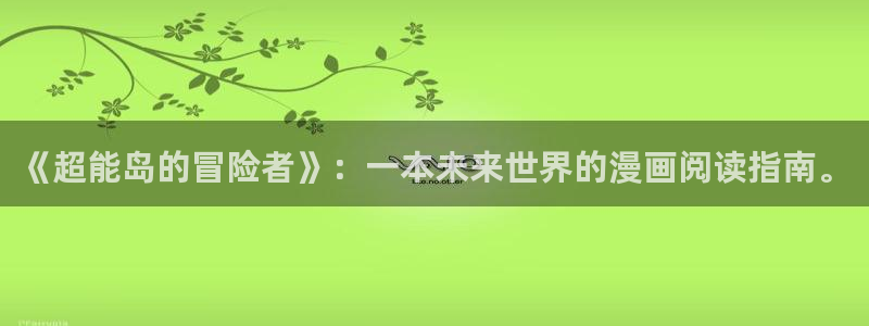 动漫天堂专注动漫的门户网站：《超能岛的冒险者》：一本未来世界的漫画阅读指南。