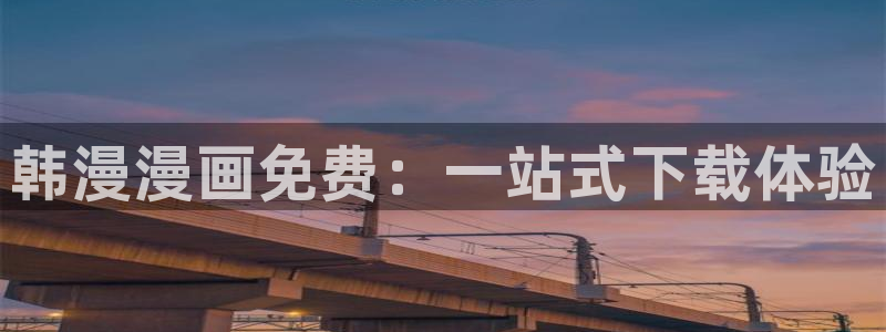 动漫天堂下载网：韩漫漫画免费：一站式下载体验