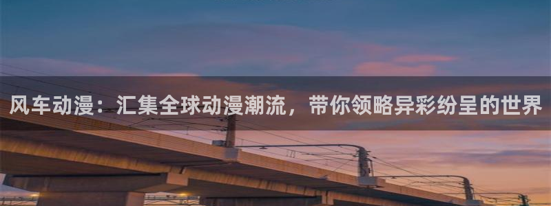 动漫天堂下载网：风车动漫：汇集全球动漫潮流，带你领略异彩纷呈的世界