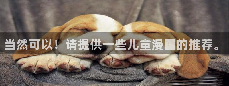 动漫天堂下载网：当然可以！请提供一些儿童漫画的推荐。