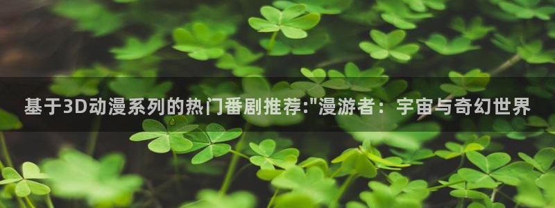 动漫天堂下载：基于3D动漫系列的热门番剧推荐:\