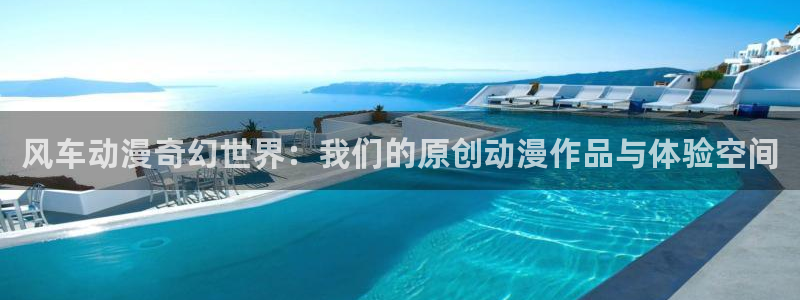 动漫天堂樱花：风车动漫奇幻世界：我们的原创动漫作品与体验空间