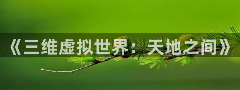 colomanage漫画官网：《三维虚拟世界：天地之间》