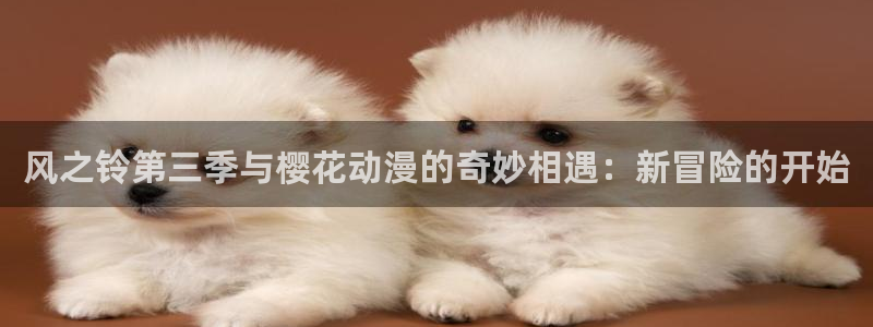 colamanage漫画下载：风之铃第三季与樱花动漫的奇妙相遇：新冒险的开始